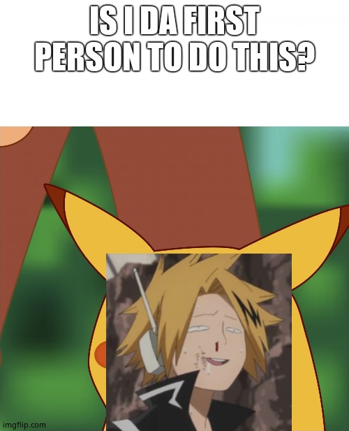 Denki-chu | IS I DA FIRST PERSON TO DO THIS? | image tagged in surprised pikachu high quality | made w/ Imgflip meme maker