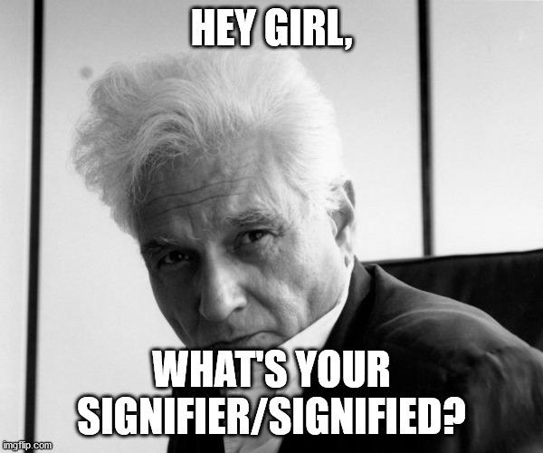 Derrida | HEY GIRL, WHAT'S YOUR SIGNIFIER/SIGNIFIED? | image tagged in derrida | made w/ Imgflip meme maker