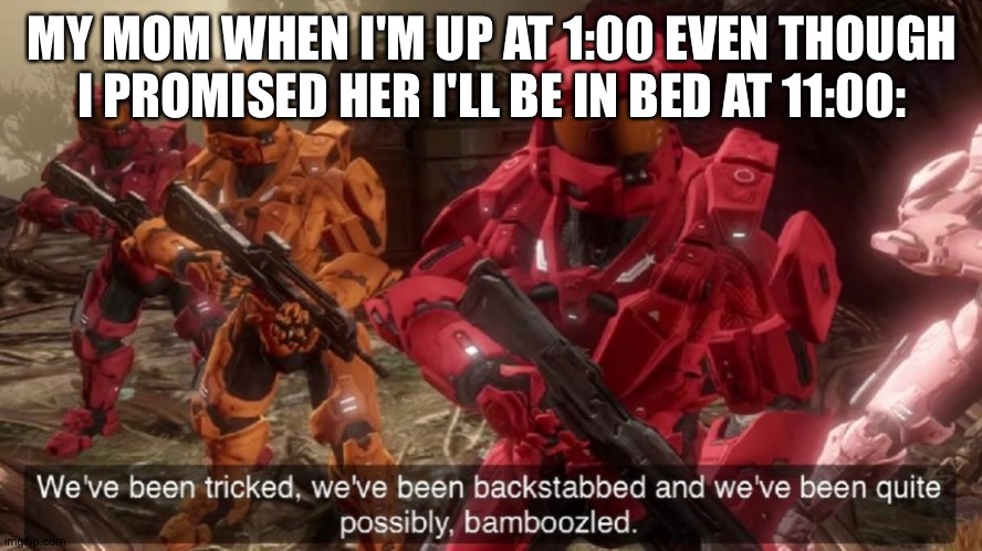 We've been tricked | MY MOM WHEN I'M UP AT 1:00 EVEN THOUGH I PROMISED HER I'LL BE IN BED AT 11:00: | image tagged in we've been tricked | made w/ Imgflip meme maker
