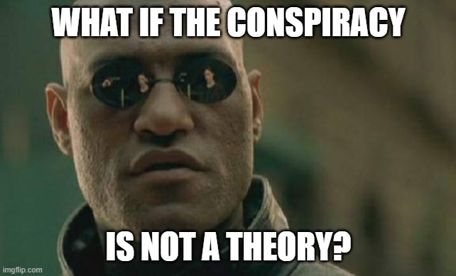 Conspiracy not theory | WHAT IF THE CONSPIRACY; IS NOT A THEORY? | image tagged in memes,matrix morpheus | made w/ Imgflip meme maker