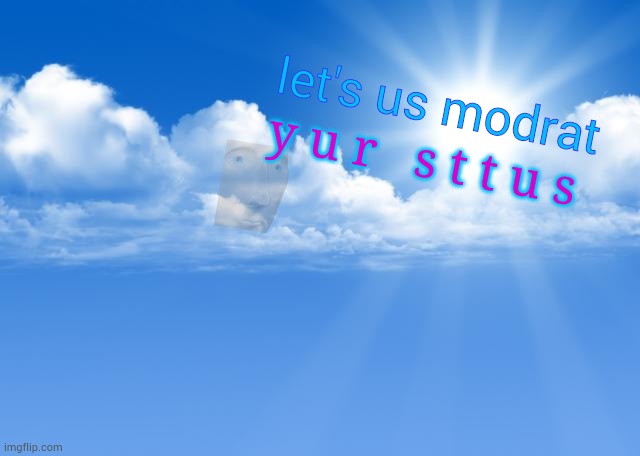 Let's us modrat yur sttus | let's us modrat; y u r   s t t u s | image tagged in blue sky | made w/ Imgflip meme maker