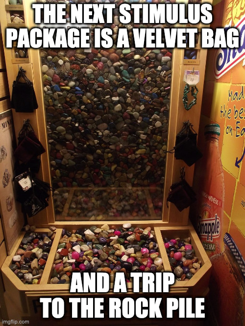 nextStimulusPackageIsABagOfRocks | THE NEXT STIMULUS PACKAGE IS A VELVET BAG; AND A TRIP TO THE ROCK PILE | image tagged in stimulus,2020 | made w/ Imgflip meme maker