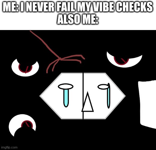 rip | ME: I NEVER FAIL MY VIBE CHECKS
ALSO ME: | image tagged in vibe chec | made w/ Imgflip meme maker