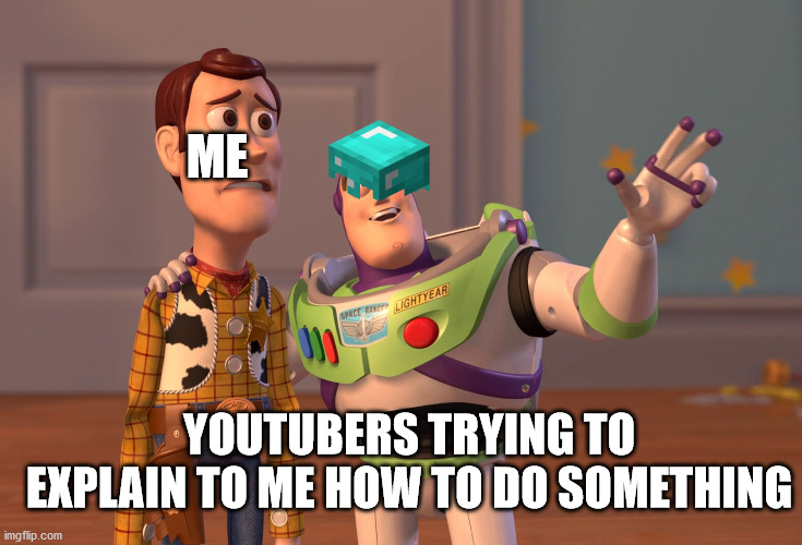Minecraft youtubers these days | ME; YOUTUBERS TRYING TO EXPLAIN TO ME HOW TO DO SOMETHING | image tagged in memes,x x everywhere | made w/ Imgflip meme maker