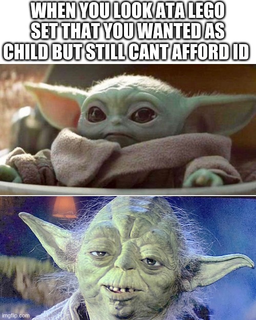I have aged poorly | WHEN YOU LOOK ATA LEGO SET THAT YOU WANTED AS CHILD BUT STILL CANT AFFORD ID | image tagged in baby yoda vs old yoda | made w/ Imgflip meme maker