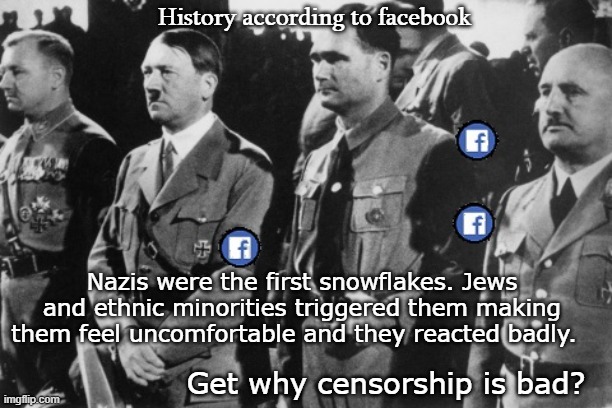 History of the world facebook version | History according to facebook; Nazis were the first snowflakes. Jews and ethnic minorities triggered them making them feel uncomfortable and they reacted badly. Get why censorship is bad? | image tagged in history according to facebook | made w/ Imgflip meme maker