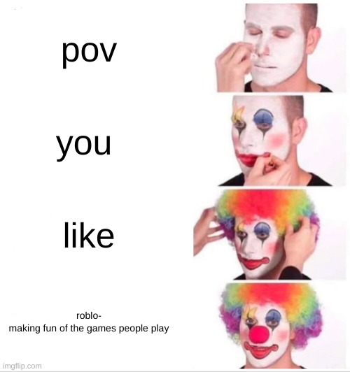 Clown Applying Makeup | pov; you; like; roblo-


making fun of the games people play | image tagged in memes,clown applying makeup | made w/ Imgflip meme maker