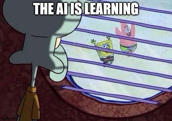 Squidward window | THE AI IS LEARNING | image tagged in squidward window | made w/ Imgflip meme maker