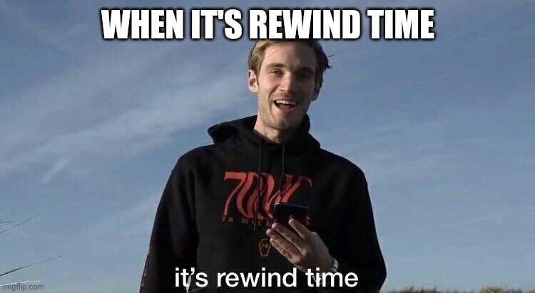PewDiePie rewind time | WHEN IT'S REWIND TIME | image tagged in pewdiepie rewind time | made w/ Imgflip meme maker