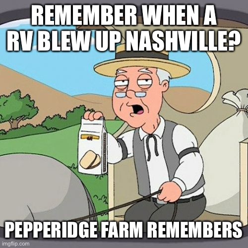 RV Go Boom | REMEMBER WHEN A RV BLEW UP NASHVILLE? PEPPERIDGE FARM REMEMBERS | image tagged in memes,pepperidge farm remembers,nashville,bomb,never forget,government corruption | made w/ Imgflip meme maker