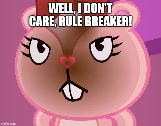 Pissed-Off Giggles (HTF) | WELL, I DON'T CARE, RULE BREAKER! | image tagged in pissed-off giggles htf | made w/ Imgflip meme maker