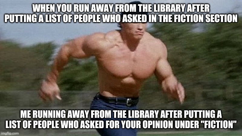 Who asked | WHEN YOU RUN AWAY FROM THE LIBRARY AFTER PUTTING A LIST OF PEOPLE WHO ASKED IN THE FICTION SECTION | image tagged in who asked | made w/ Imgflip meme maker