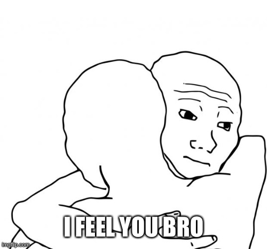 I Know That Feel Bro Meme | I FEEL YOU BRO | image tagged in memes,i know that feel bro | made w/ Imgflip meme maker