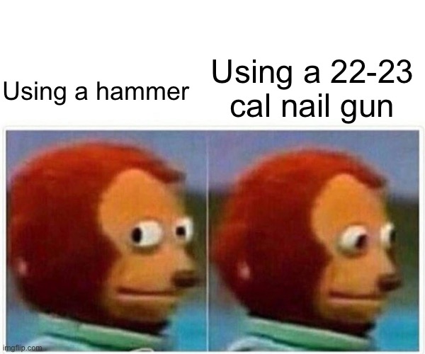 Monkey Puppet Meme | Using a hammer Using a 22-23 cal nail gun | image tagged in memes,monkey puppet | made w/ Imgflip meme maker