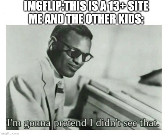 Yes I'm 12 |  IMGFLIP:THIS IS A 13+ SITE
ME AND THE OTHER KIDS: | image tagged in i'm gonna pretend i didn't see that,imgflip | made w/ Imgflip meme maker