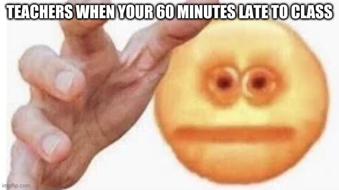 Vibe Check | TEACHERS WHEN YOUR 60 MINUTES LATE TO CLASS | image tagged in vibe check | made w/ Imgflip meme maker