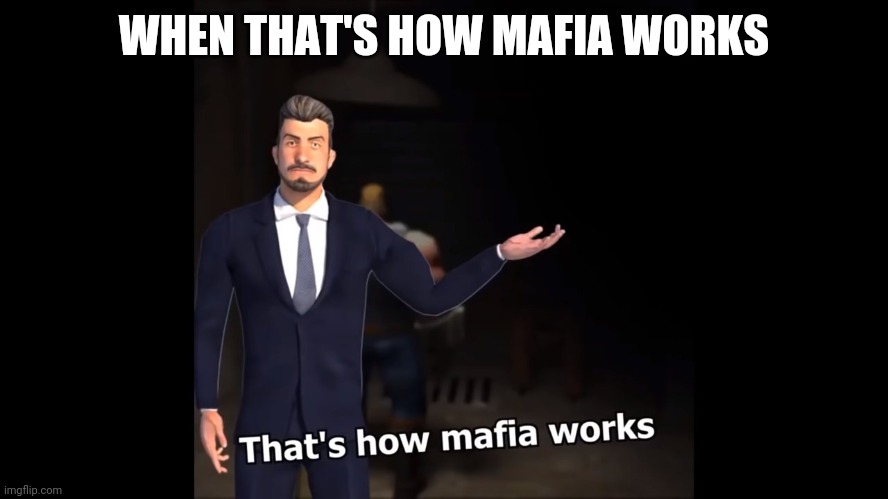 That's how mafia works | WHEN THAT'S HOW MAFIA WORKS | image tagged in that's how mafia works | made w/ Imgflip meme maker