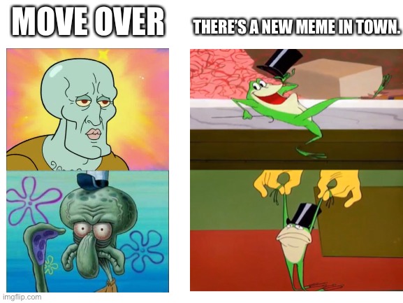 THERE’S A NEW MEME IN TOWN. MOVE OVER | image tagged in squidward,looney tunes,michigan j frog | made w/ Imgflip meme maker