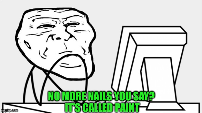 NO MORE NAILS YOU SAY?
 IT’S CALLED PAINT | made w/ Imgflip meme maker