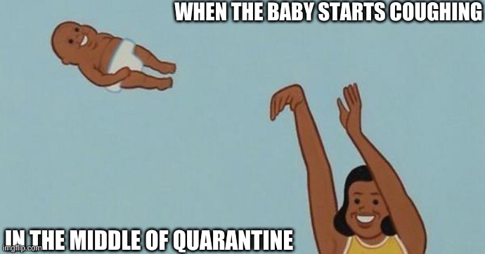 Yeet the child O-O | WHEN THE BABY STARTS COUGHING; IN THE MIDDLE OF QUARANTINE | image tagged in yeet the baby | made w/ Imgflip meme maker