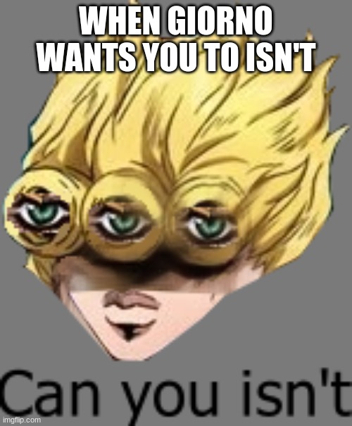 can you isn't | WHEN GIORNO WANTS YOU TO ISN'T | image tagged in can you isn't | made w/ Imgflip meme maker