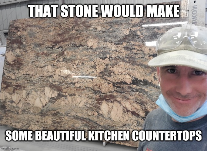 THAT STONE WOULD MAKE SOME BEAUTIFUL KITCHEN COUNTERTOPS | made w/ Imgflip meme maker