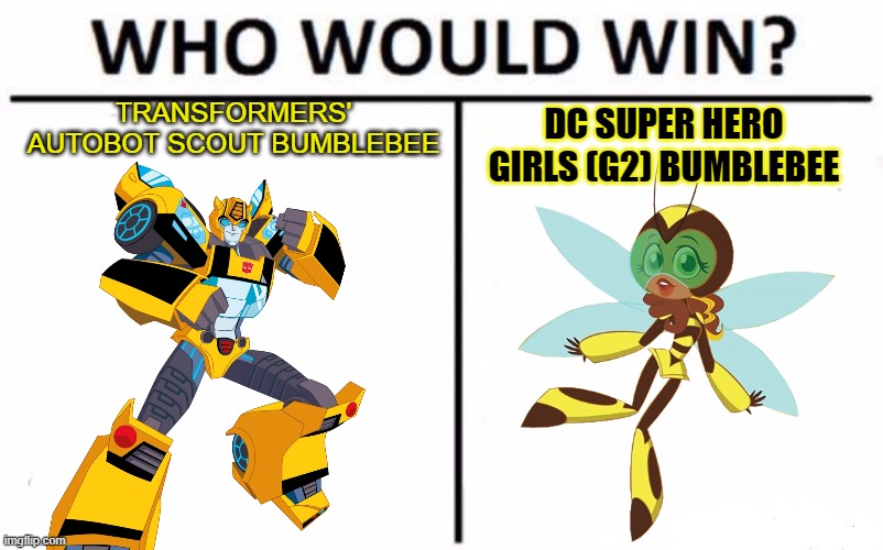 Transformers' autobot scout bumblebee Vs. Dc suphero girls (G2) bumblebee | TRANSFORMERS' AUTOBOT SCOUT BUMBLEBEE; DC SUPER HERO GIRLS (G2) BUMBLEBEE | image tagged in memes,who would win | made w/ Imgflip meme maker