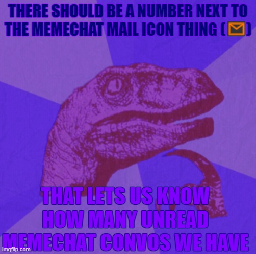 purple philosoraptor | THERE SHOULD BE A NUMBER NEXT TO THE MEMECHAT MAIL ICON THING (       ); THAT LETS US KNOW HOW MANY UNREAD MEMECHAT CONVOS WE HAVE | image tagged in purple philosoraptor | made w/ Imgflip meme maker