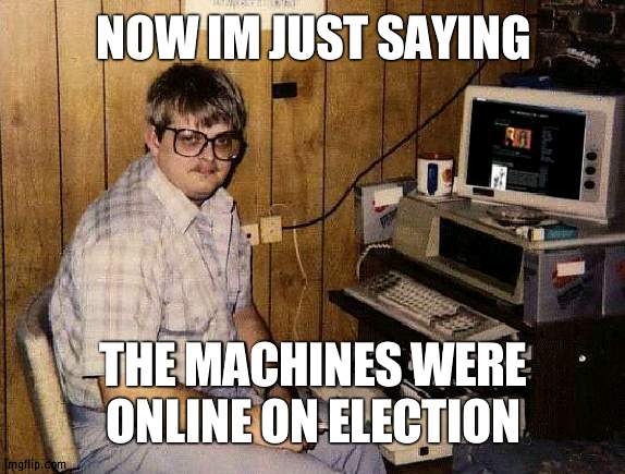 The Machines were online | NOW IM JUST SAYING; THE MACHINES WERE ONLINE ON ELECTION | image tagged in computer nerd,election | made w/ Imgflip meme maker
