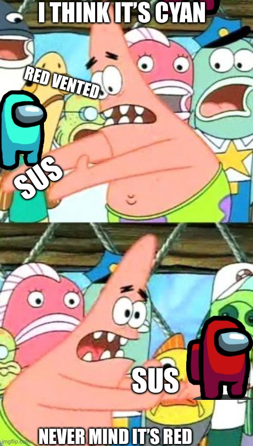 Crew mates in emergency meeting be like | I THINK IT’S CYAN; RED VENTED; SUS; SUS; NEVER MIND IT’S RED | image tagged in memes,put it somewhere else patrick,among us meeting | made w/ Imgflip meme maker