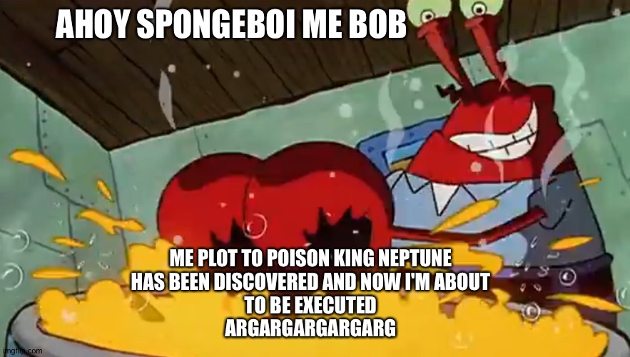 sponge boi me bob | AHOY SPONGEBOI ME BOB; ME PLOT TO POISON KING NEPTUNE
HAS BEEN DISCOVERED AND NOW I'M ABOUT
TO BE EXECUTED
ARGARGARGARGARG | image tagged in spongeboi me bob | made w/ Imgflip meme maker