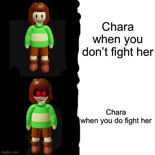 Chara when you fight her | Chara when you don’t fight her; Chara when you do fight her | image tagged in memes,undertale,chara | made w/ Imgflip meme maker