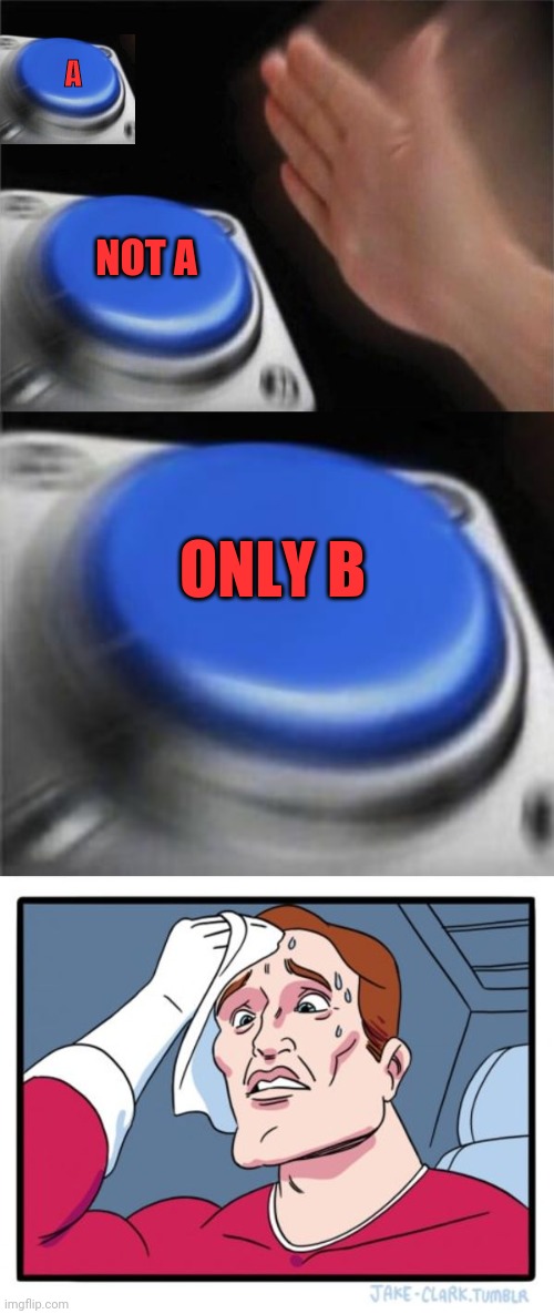 A; NOT A; ONLY B | image tagged in memes,blank nut button,two buttons | made w/ Imgflip meme maker
