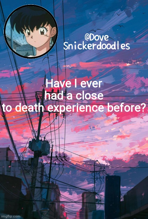 I want to see if you know | Have I ever had a close to death experience before? | image tagged in announcement | made w/ Imgflip meme maker