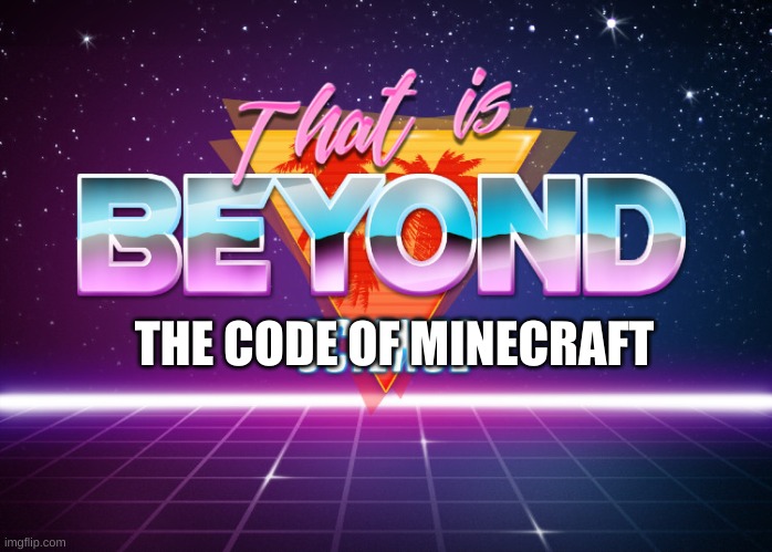 That is beyond science | THE CODE OF MINECRAFT | image tagged in that is beyond science | made w/ Imgflip meme maker
