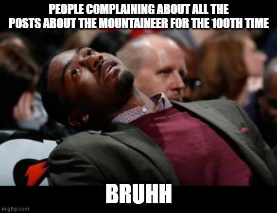 bruhh | PEOPLE COMPLAINING ABOUT ALL THE POSTS ABOUT THE MOUNTAINEER FOR THE 100TH TIME; BRUHH | image tagged in bruhh | made w/ Imgflip meme maker