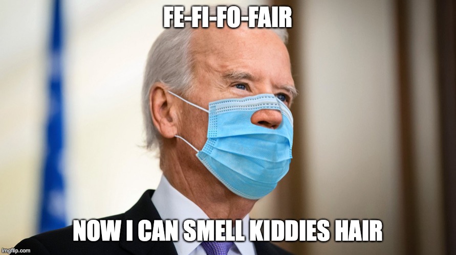 Fe-fi-fo-fair | FE-FI-FO-FAIR; NOW I CAN SMELL KIDDIES HAIR | image tagged in biden,hair sniffer elect,creepy joe,will never be president | made w/ Imgflip meme maker