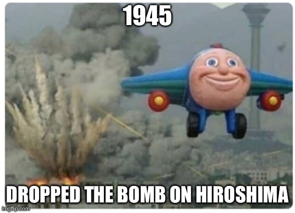 Disaster Plane | 1945; DROPPED THE BOMB ON HIROSHIMA | image tagged in disaster plane | made w/ Imgflip meme maker