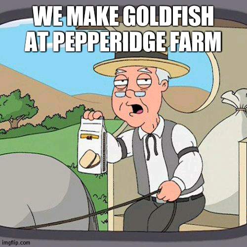 Gold Fish from Pepperidge farm | WE MAKE GOLDFISH AT PEPPERIDGE FARM | image tagged in memes,pepperidge farm remembers,gold | made w/ Imgflip meme maker