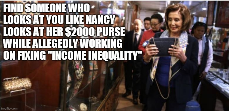 Hypocrite of the Highest Order | FIND SOMEONE WHO LOOKS AT YOU LIKE NANCY LOOKS AT HER $2000 PURSE WHILE ALLEGEDLY WORKING ON FIXING "INCOME INEQUALITY" | image tagged in democrat donkey | made w/ Imgflip meme maker