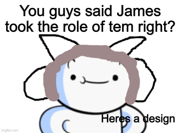 Idk if he could be tem but ok I'm fine with it | You guys said James took the role of tem right? Heres a design | image tagged in temmie,theodd1sout,youtale,undertale,memes,odd1sout | made w/ Imgflip meme maker