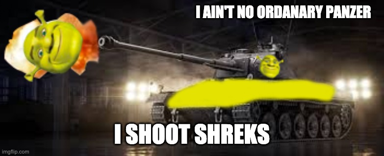 Shrek Tamk | I AIN'T NO ORDANARY PANZER; I SHOOT SHREKS | image tagged in tank | made w/ Imgflip meme maker