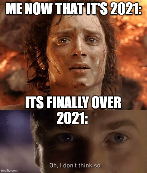ME NOW THAT IT'S 2021:; ITS FINALLY OVER; 2021: | image tagged in memes,it's finally over,oh i dont think so | made w/ Imgflip meme maker