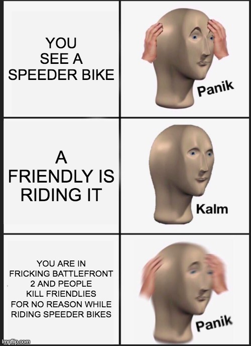 Panik Kalm Panik | YOU SEE A SPEEDER BIKE; A FRIENDLY IS RIDING IT; YOU ARE IN FRICKING BATTLEFRONT 2 AND PEOPLE KILL FRIENDLIES FOR NO REASON WHILE RIDING SPEEDER BIKES | image tagged in memes,panik kalm panik | made w/ Imgflip meme maker