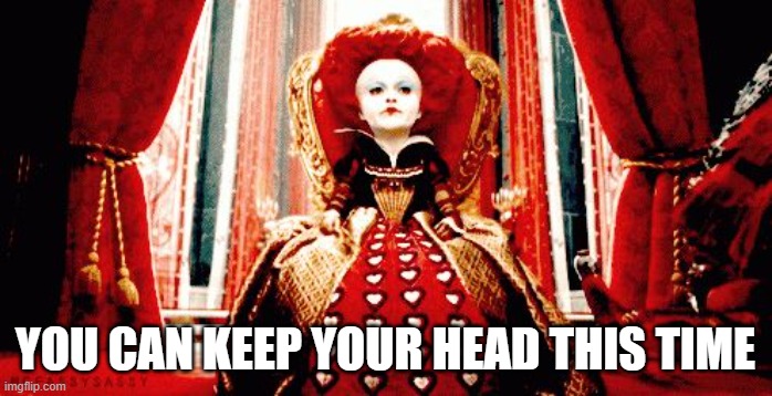 Red queen | YOU CAN KEEP YOUR HEAD THIS TIME | image tagged in red queen | made w/ Imgflip meme maker