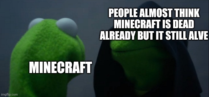 Evil Kermit Meme | MINECRAFT PEOPLE ALMOST THINK MINECRAFT IS DEAD ALREADY BUT IT STILL ALVE | image tagged in memes,evil kermit | made w/ Imgflip meme maker