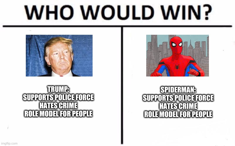Who Would Win? | TRUMP:
SUPPORTS POLICE FORCE
HATES CRIME
ROLE MODEL FOR PEOPLE; SPIDERMAN:
SUPPORTS POLICE FORCE
HATES CRIME
ROLE MODEL FOR PEOPLE | image tagged in memes,who would win | made w/ Imgflip meme maker