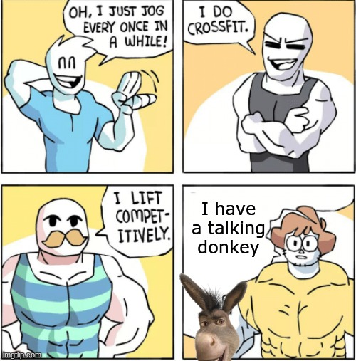 Don't question me | I have a talking donkey | image tagged in increasingly buff | made w/ Imgflip meme maker