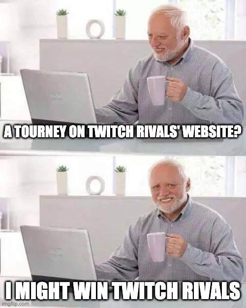 TWITCH RIVALS | A TOURNEY ON TWITCH RIVALS' WEBSITE? I MIGHT WIN TWITCH RIVALS | image tagged in memes,hide the pain harold | made w/ Imgflip meme maker