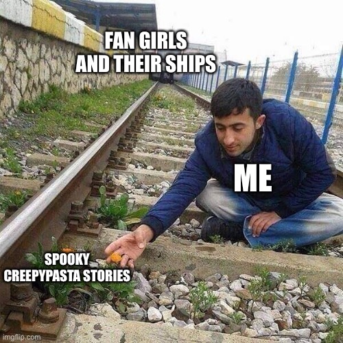 I just want some good spooky stories not some fanfic | FAN GIRLS AND THEIR SHIPS; ME; SPOOKY CREEPYPASTA STORIES | image tagged in flower train man,creepypasta,fangirls | made w/ Imgflip meme maker